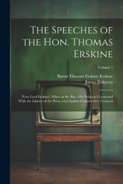 Coperta cărții The Speeches of the Hon. Thomas Erskine: (Now Lord Erskine), When at the Bar: On Subjects Connected With the Liberty of the Press, and Against Constructive Treasons; Volume 1
