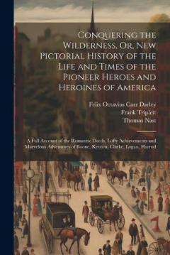 Coperta cărții Conquering the Wilderness, Or, New Pictorial History of the Life and Times of the Pioneer Heroes and Heroines of America: A Full Account of the Romantic Deeds, Lofty Achievements and Marvelous Adventures of Boone, Kenton, Clarke, Logan, Harrod