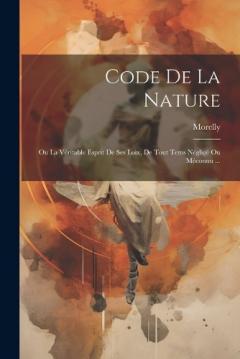 Code De La Nature: Ou La Véritable Esprit De Ses Loix, De Tout Tems Négligé Ou Méconnu ...