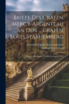 Briefe Des Grafen Mercy-Argenteau ... an Den ... Grafen Louis Starhemberg: (Vom 26. December 1791 Bis 15.August 1794)