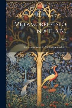 Metamorphoseon Xiii. Xiv.: The Metamorphoses of Ovid Books Xiii. and Xiv.