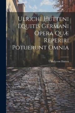 Coperta cărții Ulrichi Hutteni Equitis Germani Opera Quæ Reperiri Potuerunt Omnia