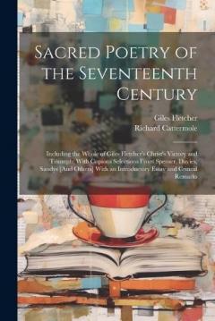 Coperta cărții Sacred Poetry of the Seventeenth Century: Including the Whole of Giles Fletcher's Christ's Victory and Triumph; With Copious Selections From Spenser, Davies, Sandys [And Others] With an Introductory Essay and Critical Remarks