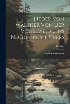 Lieder Von Walther Von Der Vogelweide. Ins Neudeutsche Übers: Von Wolrad Eigenbrodt