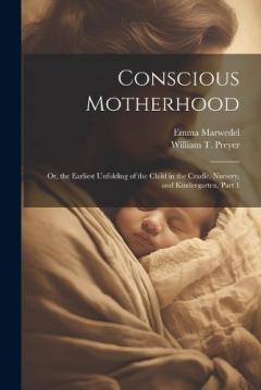 Coperta cărții Conscious Motherhood: Or, the Earliest Unfolding of the Child in the Cradle, Nursery, and Kindergarten, Part 1