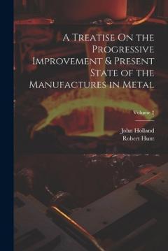 Coperta cărții A Treatise On the Progressive Improvement & Present State of the Manufactures in Metal; Volume 2