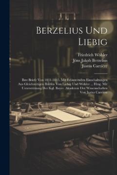 Coperta cărții Berzelius Und Liebig: Ihre Briefe Von 1831-1845. Mit Erläuternden Einschaltungen Aus Gleichzeitigen Briefen Von Liebig Und Wöhler ... Hrsg. Mit Unterstützung Der Kgl. Bayer. Akademie Der Wissenschaften Von Justus Carrière