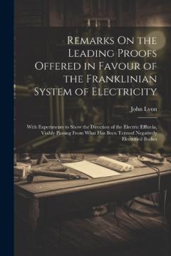 Coperta cărții Remarks On the Leading Proofs Offered in Favour of the Franklinian System of Electricity: With Experiments to Show the Direction of the Electric Effluvia, Visibly Passing From What Has Been Termed Negatively Electrified Bodies