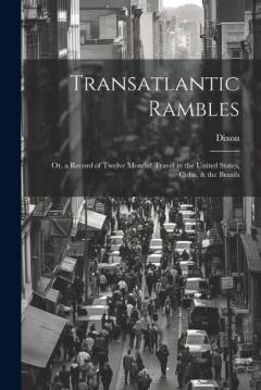 Transatlantic Rambles: Or, a Record of Twelve Months' Travel in the United States, Cuba, & the Brazils