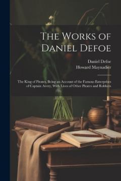 The Works of Daniel Defoe: The King of Pirates, Being an Account of the Famous Enterprises of Captain Avery, With Lives of Other Pirates and Robbers