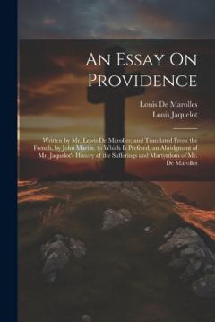 An Essay On Providence: Written by Mr. Lewis De Marolles; and Translated From the French, by John Martin. to Which Is Prefixed, an Abridgment of Mr. Jaquelot's History of the Sufferings and Martyrdom of Mr. De Marolles