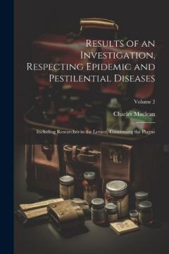 Coperta cărții Results of an Investigation, Respecting Epidemic and Pestilential Diseases: Including Researches in the Levant, Concerning the Plague; Volume 2