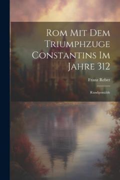 Rom Mit Dem Triumphzuge Constantins Im Jahre 312: Rundgemälde