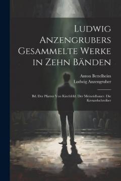 Ludwig Anzengrubers Gesammelte Werke in Zehn Bänden: Bd. Der Pfarrer Von Kirchfeld. Der Meineidbauer. Die Kreuzelschreiber