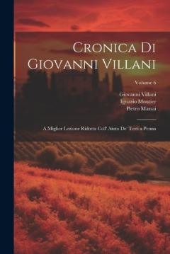 Cronica Di Giovanni Villani: A Miglior Lezione Ridotta Coll' Aiuto De' Testi a Penna; Volume 6