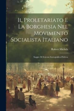 Il Proletariato E La Borghesia Nel Movimento Socialista Italiano: Saggio Di Scienza Sociografico-Politica