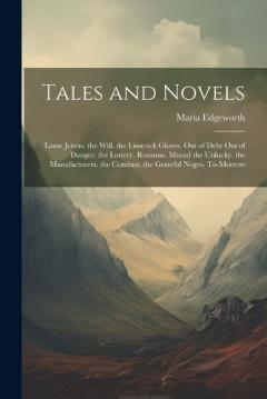 Tales and Novels: Lame Jervas. the Will. the Limerick Gloves. Out of Debt Out of Danger. the Lottery. Rosanna. Murad the Unlucky. the Manufacturers. the Contrast. the Grateful Negro. To-Morrow