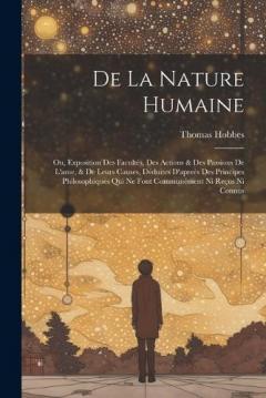 De La Nature Humaine: Ou, Exposition Des Facultés, Des Actions & Des Passions De L'ame, & De Leurs Causes, Déduites D'apreès Des Principes Philosophiques Qui Ne Font Communément Ni Reçus Ni Connus