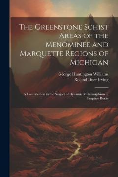 The Greenstone Schist Areas of the Menominee and Marquette Regions of Michigan: A Contribution to the Subject of Dynamic Metamorphism in Eruptive Rocks