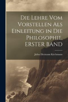 Coperta cărții Die Lehre Vom Vorstellen Als Einleitung in Die Philosophie, ERSTER BAND