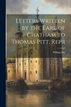 Coperta cărții Letters Written by the Earl of Chatham to Thomas Pitt. Repr