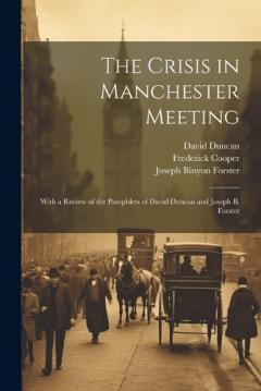 The Crisis in Manchester Meeting: With a Review of the Pamphlets of David Duncan and Joseph B. Forster