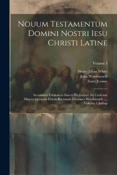 Nouum Testamentum Domini Nostri Iesu Christi Latine: Secundum Editionem Sancti Hieronymi Ad Codicum Manuscriptorum Fidem Recensuit Iohannes Wordsworth ..., Volume 1; Volume 3