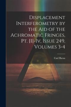 Coperta cărții Displacement Interferometry by the Aid of the Achromatic Fringes, Pt. [I]-Iv, Issue 249, volumes 3-4