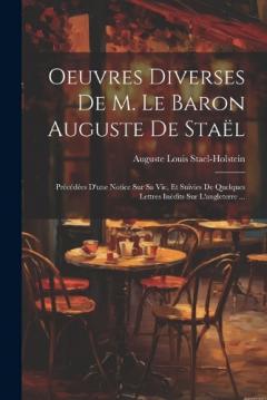 Coperta cărții Oeuvres Diverses De M. Le Baron Auguste De Staël: Précédées D'une Notice Sur Sa Vie, Et Suivies De Quelques Lettres Inédits Sur L'angleterre ...