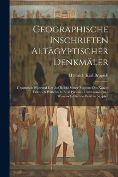 Geographische Inschriften Altägyptischer Denkmäler: Gesammelt Während Der Auf Befehl Seiner Majestät Des Königs Friedrich Wilhelm Iv. Von Preussen Unternommenen Wissenschaftlichen Reise in Ägypten