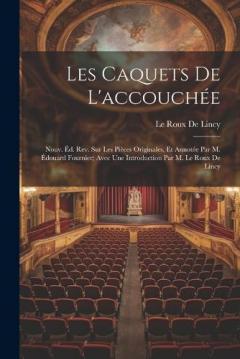 Les Caquets De L'accouchée: Nouv. Éd. Rev. Sur Les Pièces Originales, Et Annotée Par M. Édouard Fournier; Avec Une Introduction Par M. Le Roux De Lincy