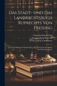 Das Stadt- Und Das Landrechtsbuch Ruprechts Von Freising: Nach Fünf Münchner Handschriften. Ein Beitrag Zur Geschichte Des Schwabenspiegels