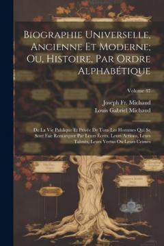 Biographie Universelle, Ancienne Et Moderne; Ou, Histoire, Par Ordre Alphabétique: De La Vie Publique Et Privée De Tous Les Hommes Qui Se Sont Fait Remarquer Par Leurs Écrits, Leurs Actions, Leurs Talents, Leurs Vertus Ou Leurs Crimes; Volume 47