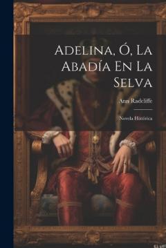 Adelina, Ó, La Abadía En La Selva: Novela Histórica