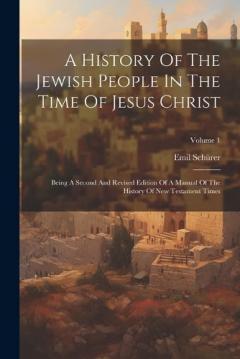 Coperta cărții A History Of The Jewish People In The Time Of Jesus Christ: Being A Second And Revised Edition Of A Manual Of The History Of New Testament Times; Volume 1