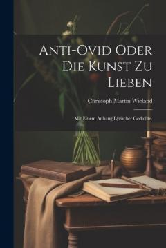 Anti-Ovid oder die Kunst zu lieben: Mit einem Anhang lyrischer Gedichte.