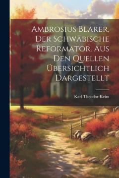 Ambrosius Blarer, der schwäbische Reformator. Aus den Quellen übersichtlich dargestellt