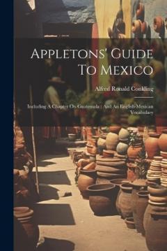 Appletons' Guide To Mexico: Including A Chapter On Guatemala: And An English-mexican Vocabulary