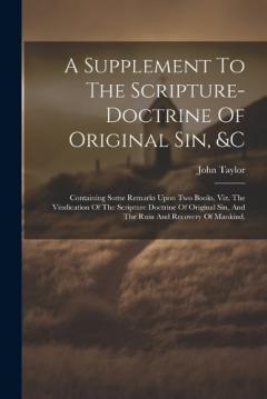 A Supplement To The Scripture-doctrine Of Original Sin, &c: Containing Some Remarks Upon Two Books, Viz. The Vindication Of The Scripture Doctrine Of Original Sin, And The Ruin And Recovery Of Mankind.