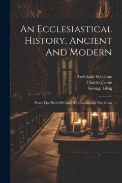 Coperta cărții An Ecclesiastical History, Ancient And Modern: From The Birth Of Christ To Constantine The Great