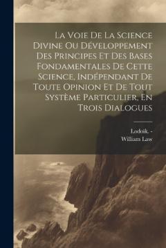 La Voie De La Science Divine Ou Développement Des Principes Et Des Bases Fondamentales De Cette Science, Indépendant De Toute Opinion Et De Tout Système Particulier, En Trois Dialogues