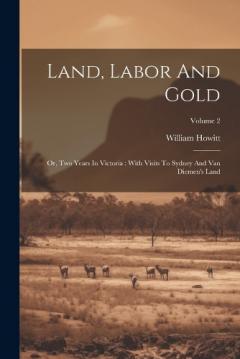 Land, Labor And Gold: Or, Two Years In Victoria: With Visits To Sydney And Van Diemen's Land; Volume 2