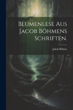 Blumenlese aus Jacob Böhmens Schriften.