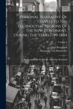 Personal Narrative Of Travels To The Equinoctial Regions Of The New Continent, During The Years 1799-1804: By Atexander De Humboldt, And Aimé Bonpland; Volume 7