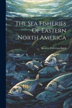 Coperta cărții The Sea Fisheries Of Eastern North America