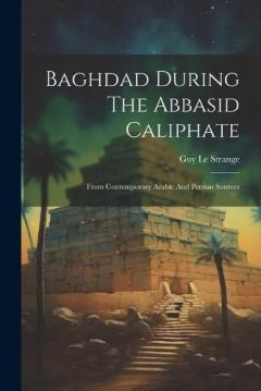 Baghdad During The Abbasid Caliphate: From Contemporary Arabic And Persian Sources