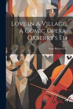Coperta cărții Love In A Village, A Comic Opera. Oxberry's Ed