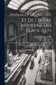 Annales Du Musée Et De L'êcole Moderne Des Beaux-arts: Recueil De Gravures Au Trait, D'après Les Principaux Ouvrages De Peinture, Sculpture, Ou Projets D'architecture