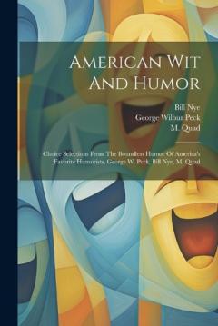 Coperta cărții American Wit And Humor: Choice Selections From The Boundless Humor Of America's Favorite Humorists, George W. Peck, Bill Nye, M. Quad