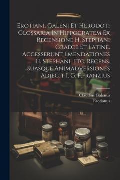 Coperta cărții Erotiani, Galeni Et Herodoti Glossaria In Hippocratem Ex Recensione H. Stephani Graece Et Latine. Accesserunt Emendationes H. Stephani, Etc. Recens. Suasque Animadversiones Adiecit I. G. F.franzius